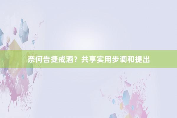 奈何告捷戒酒？共享实用步调和提出
