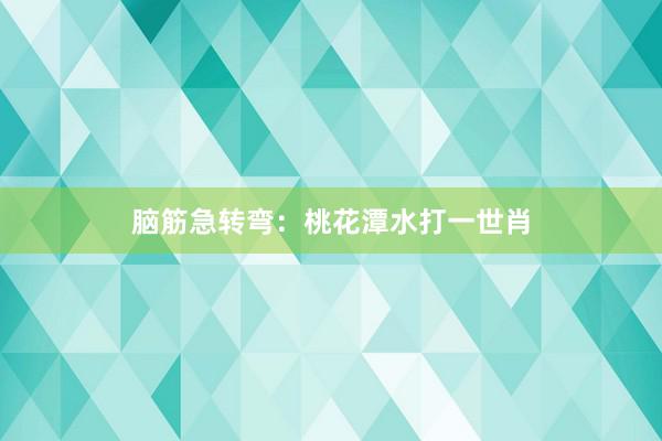 脑筋急转弯：桃花潭水打一世肖