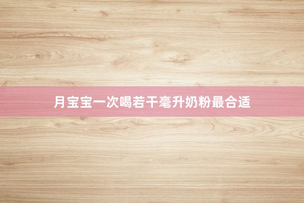月宝宝一次喝若干毫升奶粉最合适