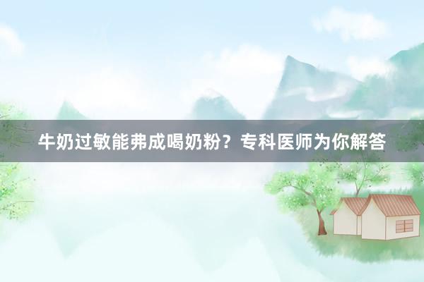 牛奶过敏能弗成喝奶粉？专科医师为你解答