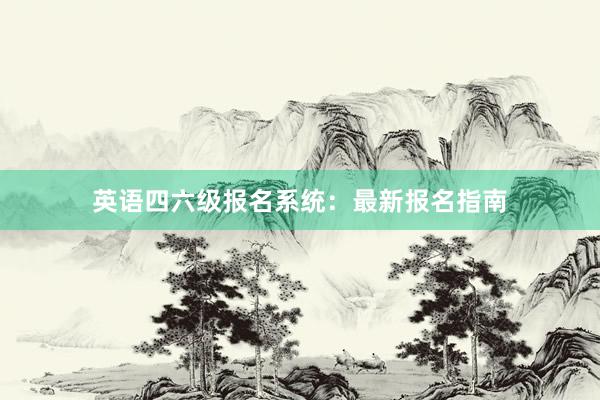 英语四六级报名系统：最新报名指南