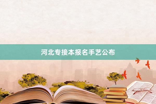 河北专接本报名手艺公布