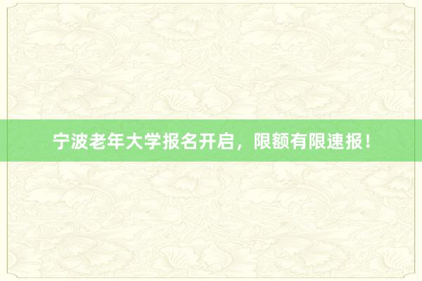 宁波老年大学报名开启，限额有限速报！