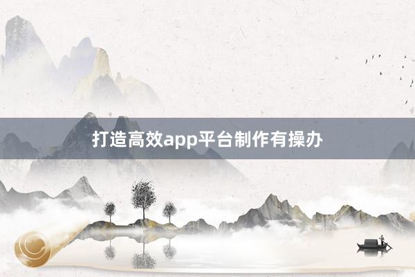 打造高效app平台制作有操办