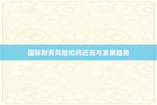 国际财务风险扣问近况与发展趋势