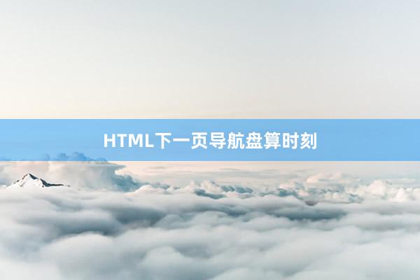 HTML下一页导航盘算时刻