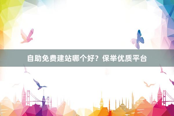 自助免费建站哪个好？保举优质平台