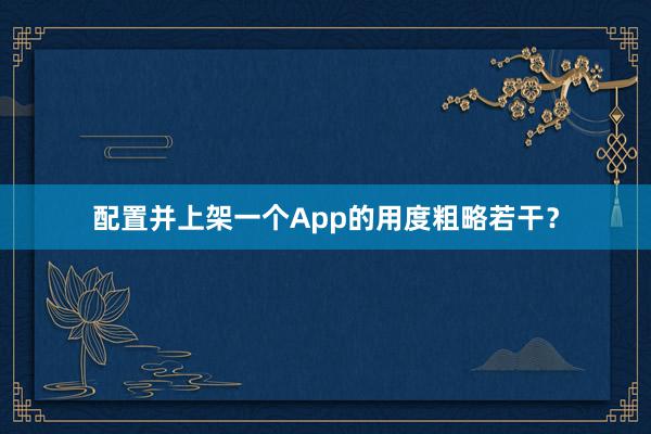 配置并上架一个App的用度粗略若干？
