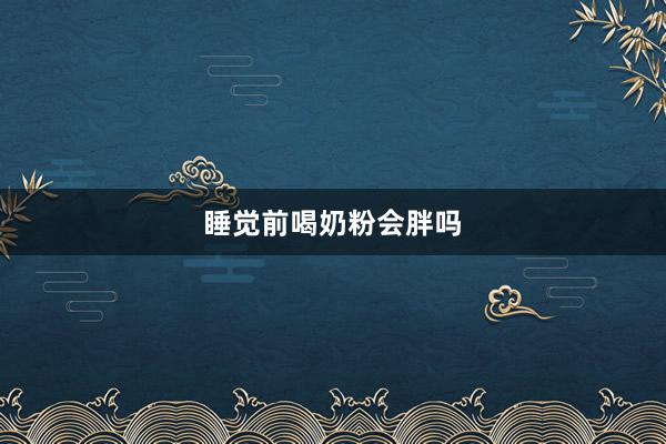 睡觉前喝奶粉会胖吗