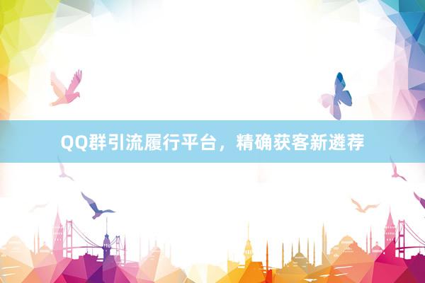QQ群引流履行平台，精确获客新遴荐