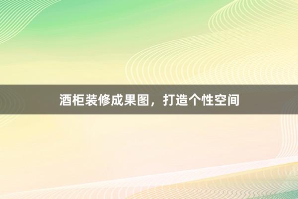 酒柜装修成果图，打造个性空间