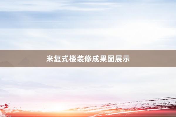 米复式楼装修成果图展示