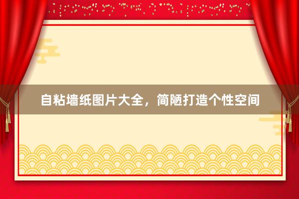 自粘墙纸图片大全，简陋打造个性空间