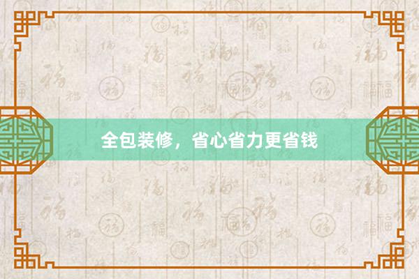 全包装修，省心省力更省钱