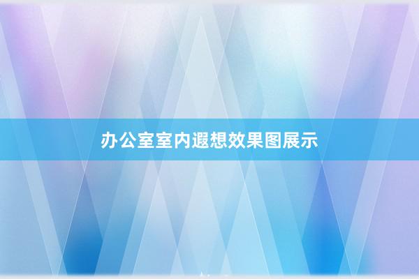 办公室室内遐想效果图展示