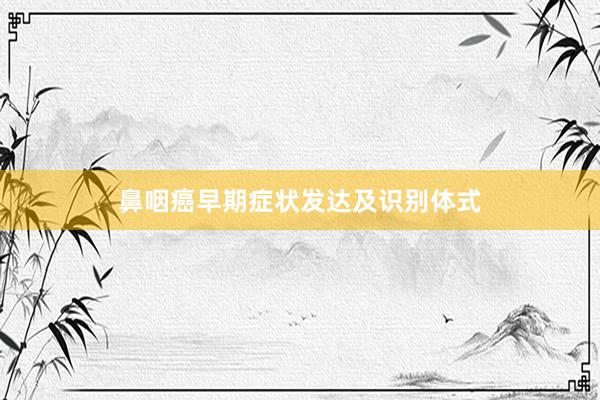 鼻咽癌早期症状发达及识别体式
