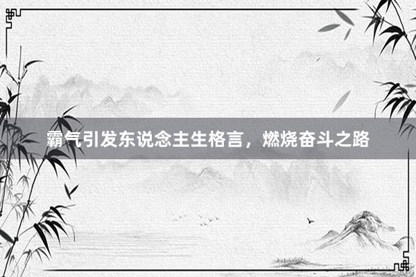 霸气引发东说念主生格言，燃烧奋斗之路