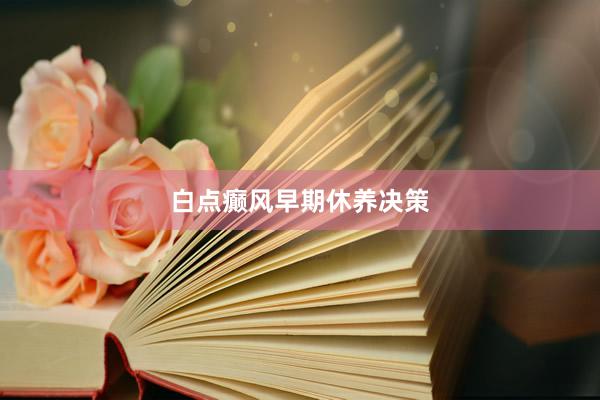 白点癫风早期休养决策