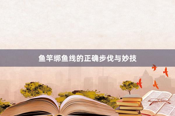 鱼竿绑鱼线的正确步伐与妙技